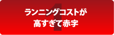 ランニングコストが高すぎて赤字